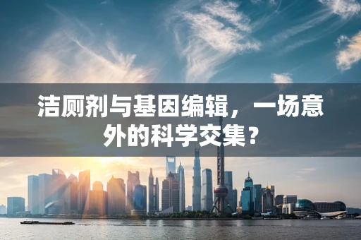洁厕剂与基因编辑，一场意外的科学交集？