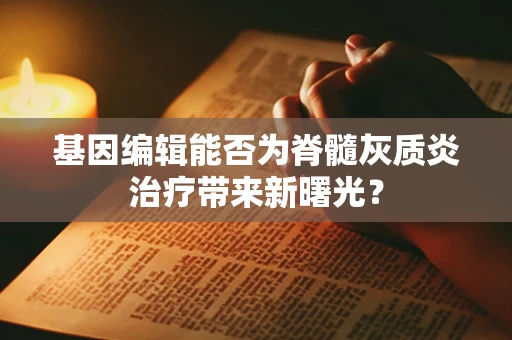 基因编辑能否为脊髓灰质炎治疗带来新曙光？