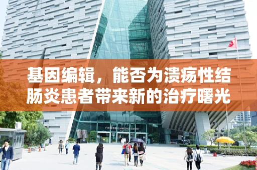 基因编辑，能否为溃疡性结肠炎患者带来新的治疗曙光？