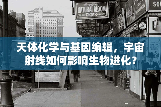 天体化学与基因编辑，宇宙射线如何影响生物进化？