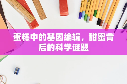 蛋糕中的基因编辑，甜蜜背后的科学谜题