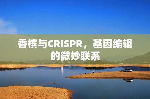 香槟与CRISPR，基因编辑的微妙联系