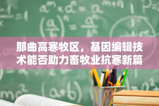 那曲高寒牧区，基因编辑技术能否助力畜牧业抗寒新篇章？