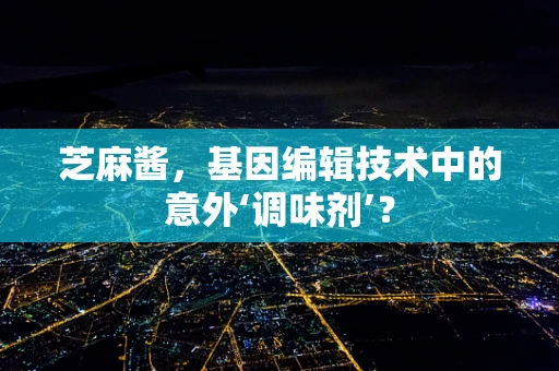 芝麻酱，基因编辑技术中的意外‘调味剂’？
