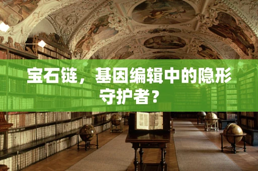 宝石链，基因编辑中的隐形守护者？