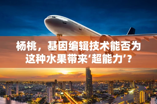 杨桃，基因编辑技术能否为这种水果带来‘超能力’？