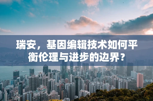 瑞安，基因编辑技术如何平衡伦理与进步的边界？