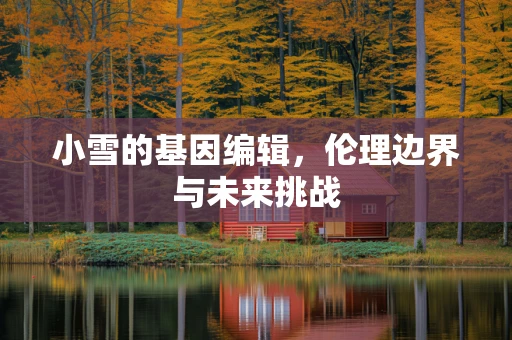 小雪的基因编辑，伦理边界与未来挑战
