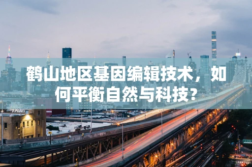 鹤山地区基因编辑技术，如何平衡自然与科技？