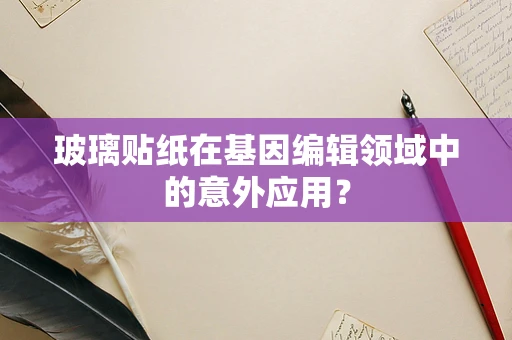 玻璃贴纸在基因编辑领域中的意外应用？