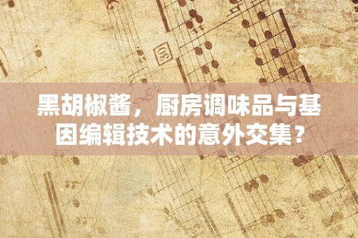 黑胡椒酱，厨房调味品与基因编辑技术的意外交集？