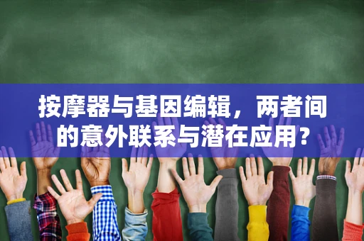 按摩器与基因编辑，两者间的意外联系与潜在应用？