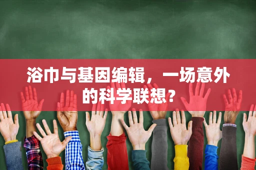 浴巾与基因编辑，一场意外的科学联想？