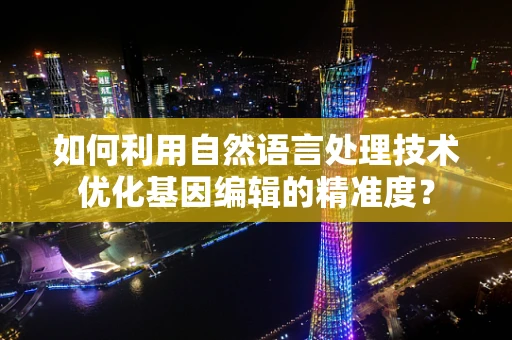 如何利用自然语言处理技术优化基因编辑的精准度？