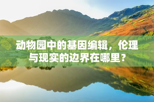 动物园中的基因编辑，伦理与现实的边界在哪里？