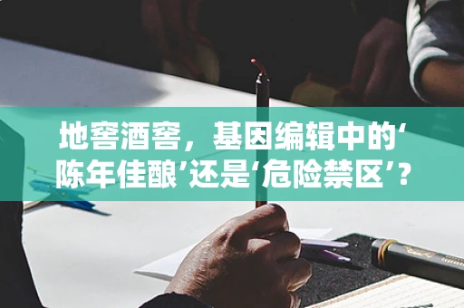 地窖酒窖，基因编辑中的‘陈年佳酿’还是‘危险禁区’？