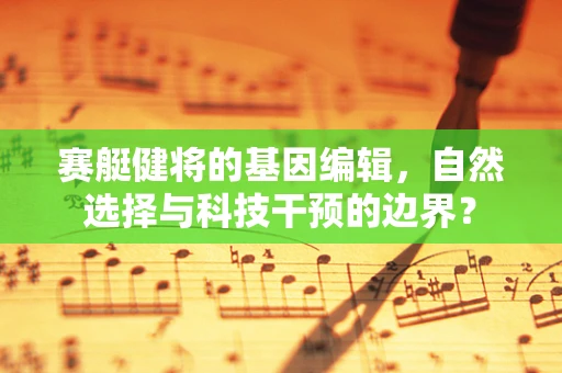 赛艇健将的基因编辑，自然选择与科技干预的边界？