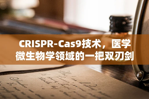 CRISPR-Cas9技术，医学微生物学领域的一把双刃剑？
