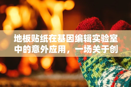 地板贴纸在基因编辑实验室中的意外应用，一场关于创新与安全的探讨