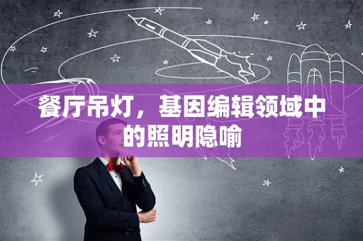 餐厅吊灯，基因编辑领域中的照明隐喻