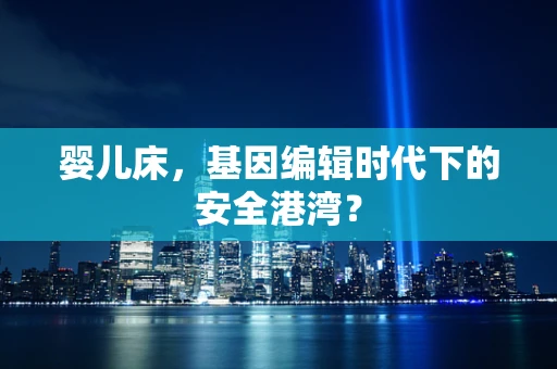 婴儿床，基因编辑时代下的安全港湾？