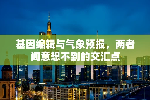 基因编辑与气象预报，两者间意想不到的交汇点