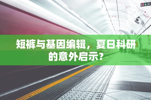 短裤与基因编辑，夏日科研的意外启示？
