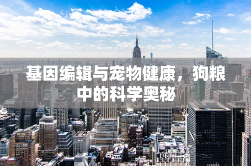 基因编辑与宠物健康，狗粮中的科学奥秘