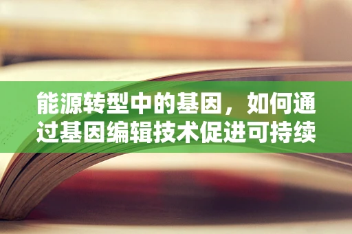 能源转型中的基因，如何通过基因编辑技术促进可持续能源经济发展？