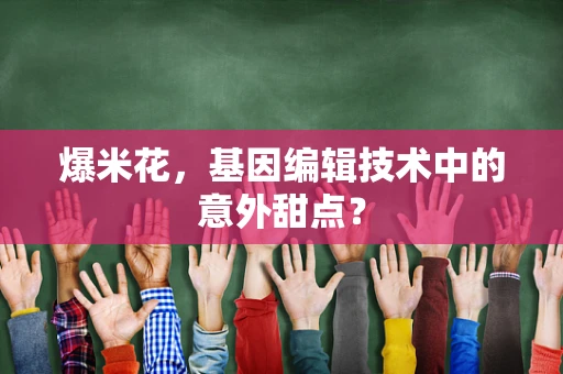爆米花，基因编辑技术中的意外甜点？