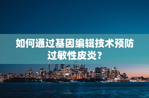 如何通过基因编辑技术预防过敏性皮炎？