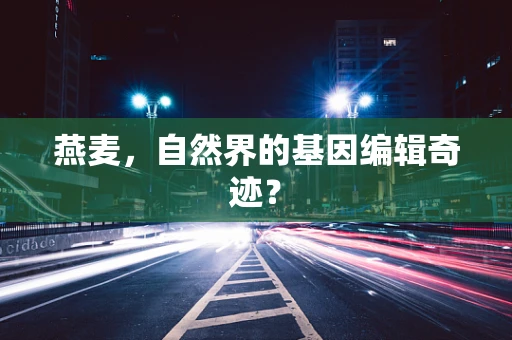 燕麦，自然界的基因编辑奇迹？