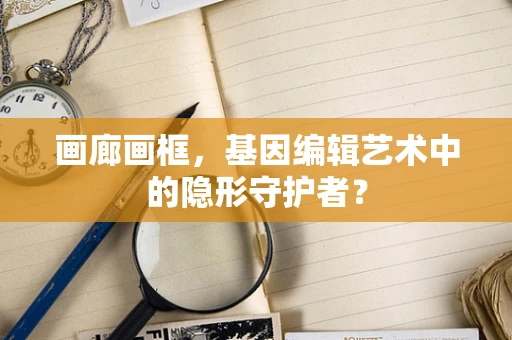 画廊画框，基因编辑艺术中的隐形守护者？