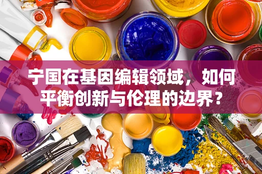 宁国在基因编辑领域，如何平衡创新与伦理的边界？