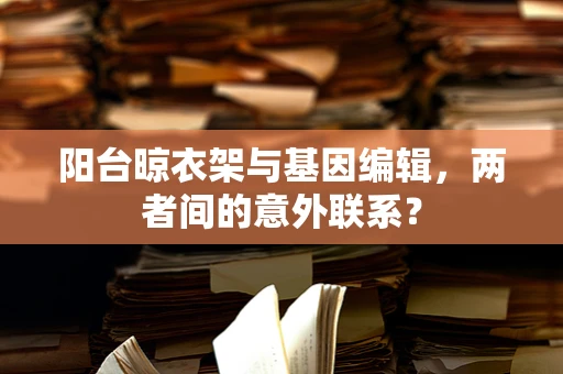 阳台晾衣架与基因编辑，两者间的意外联系？