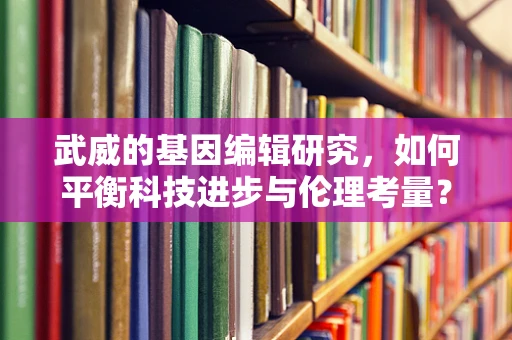 武威的基因编辑研究，如何平衡科技进步与伦理考量？