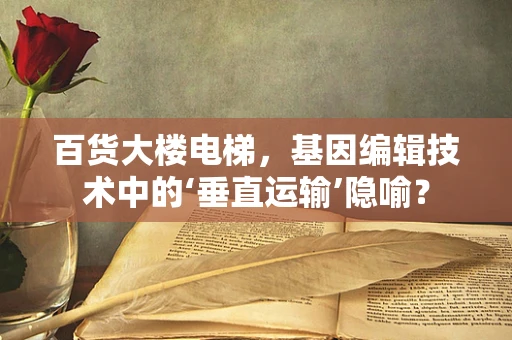 百货大楼电梯，基因编辑技术中的‘垂直运输’隐喻？