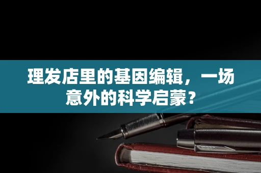 理发店里的基因编辑，一场意外的科学启蒙？