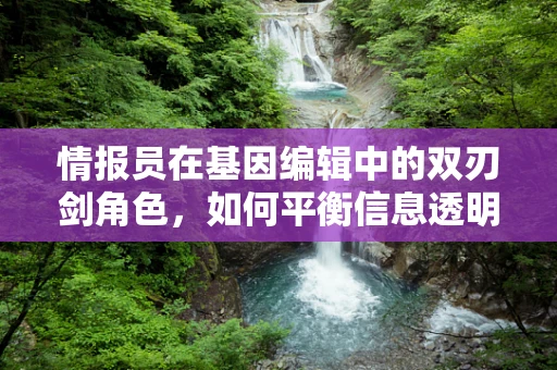情报员在基因编辑中的双刃剑角色，如何平衡信息透明与隐私保护？