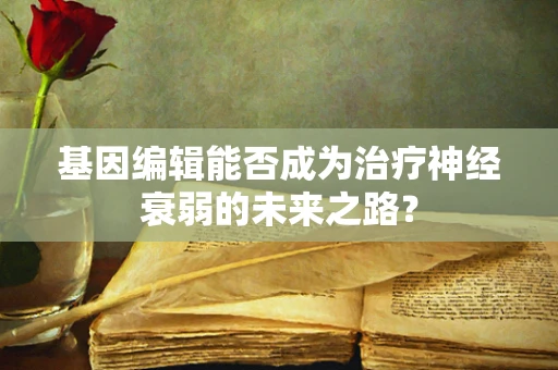基因编辑能否成为治疗神经衰弱的未来之路？