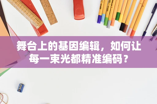 舞台上的基因编辑，如何让每一束光都精准编码？