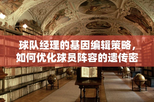 球队经理的基因编辑策略，如何优化球员阵容的遗传密码？