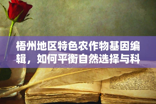 梧州地区特色农作物基因编辑，如何平衡自然选择与科技干预？