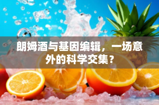 朗姆酒与基因编辑，一场意外的科学交集？