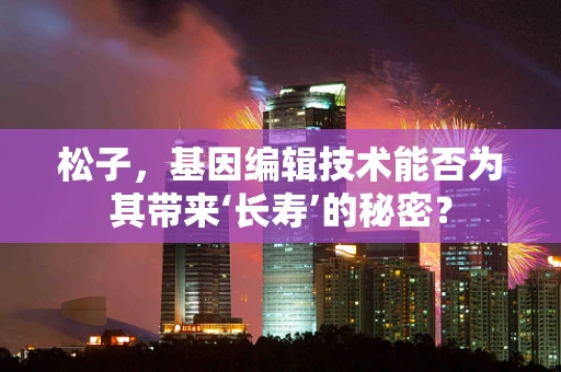 松子，基因编辑技术能否为其带来‘长寿’的秘密？