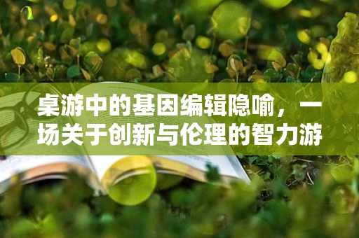 桌游中的基因编辑隐喻，一场关于创新与伦理的智力游戏