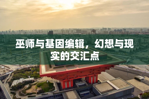 巫师与基因编辑，幻想与现实的交汇点