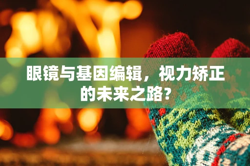眼镜与基因编辑，视力矫正的未来之路？