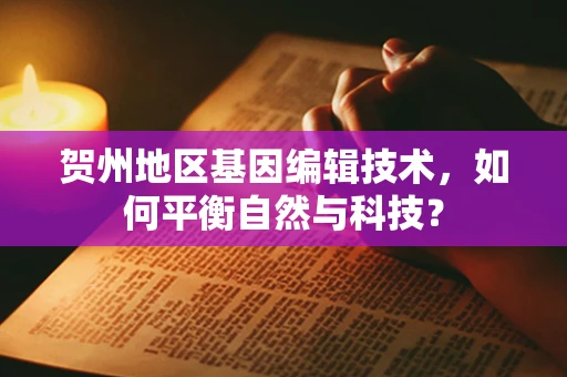 贺州地区基因编辑技术，如何平衡自然与科技？