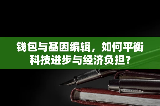 钱包与基因编辑，如何平衡科技进步与经济负担？